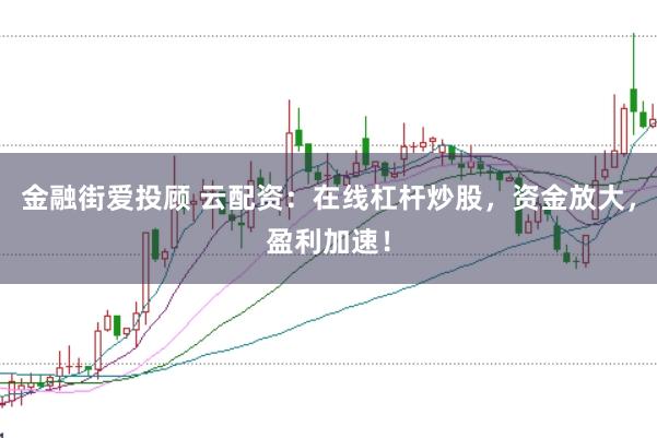金融街爱投顾 云配资：在线杠杆炒股，资金放大，盈利加速！