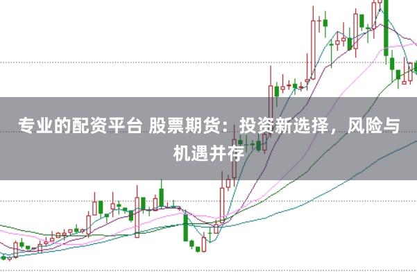 专业的配资平台 股票期货：投资新选择，风险与机遇并存