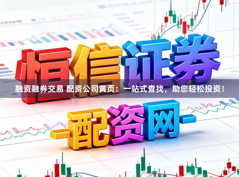 融资融券交易 配资公司黄页：一站式查找，助您轻松投资！