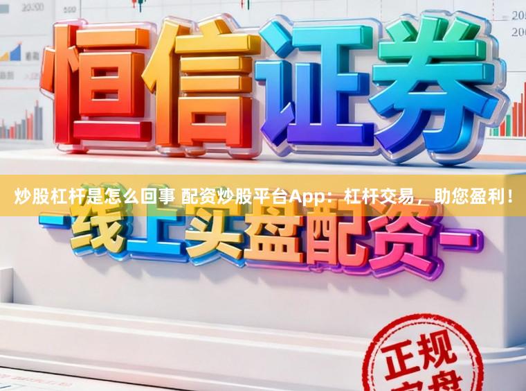 炒股杠杆是怎么回事 配资炒股平台App：杠杆交易，助您盈利！