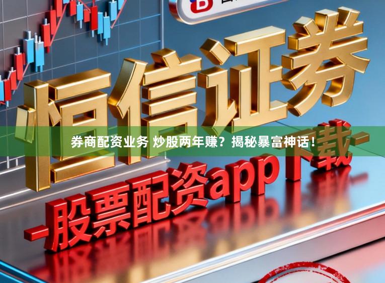券商配资业务 炒股两年赚?揭秘暴富神话!