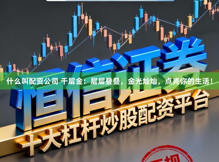 什么叫配资公司 千层金：层层叠叠，金光灿灿，点亮你的生活！