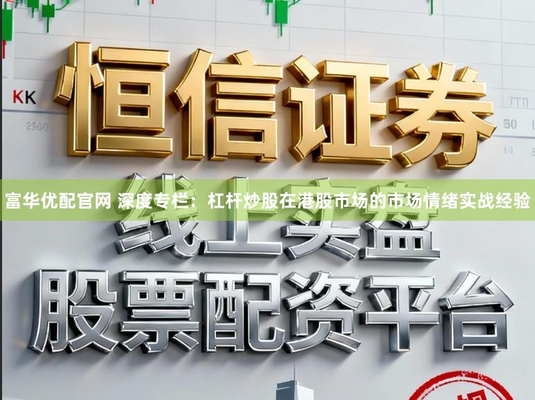 富华优配官网 深度专栏：杠杆炒股在港股市场的市场情绪实战经验