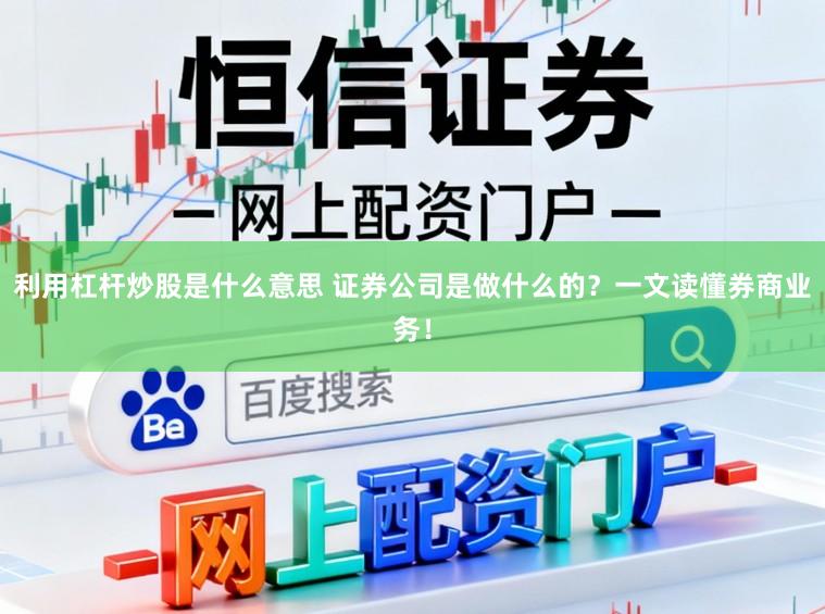 利用杠杆炒股是什么意思 证券公司是做什么的?一文读懂券商业务!