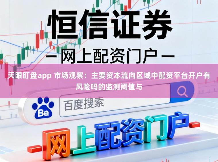天眼盯盘app 市场观察：主要资本流向区域中配资平台开户有风险吗的监测阈值与
