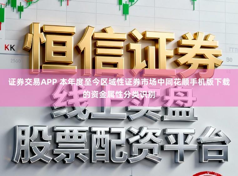 证券交易APP 本年度至今区域性证券市场中同花顺手机版下载的资金属性分类识别
