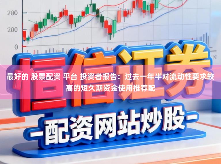 最好的 股票配资 平台 投资者报告:过去一年半对流动性要求较高的短久期资金使用推荐配