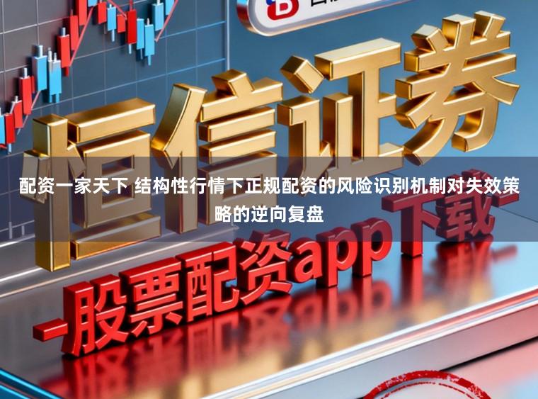 配资一家天下 结构性行情下正规配资的风险识别机制对失效策略的逆向复盘