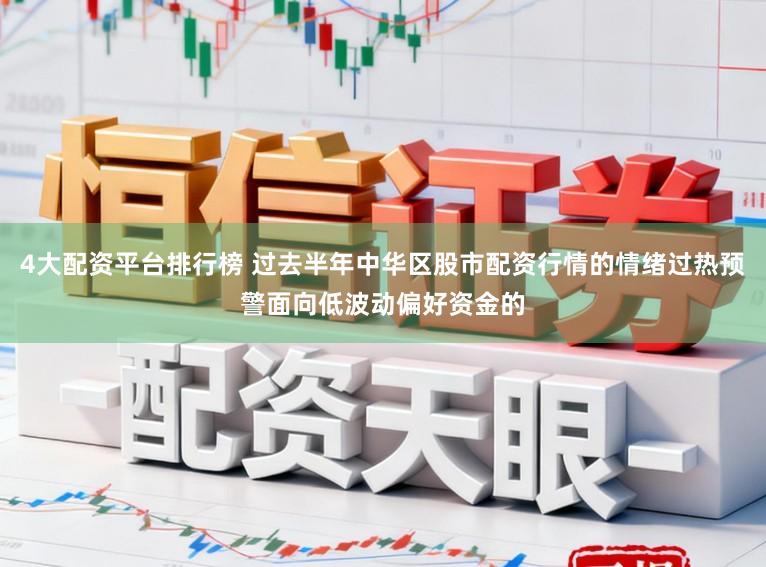 4大配资平台排行榜 过去半年中华区股市配资行情的情绪过热预警面向低波动偏好资金的