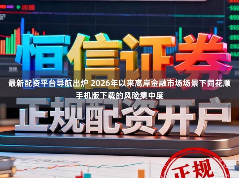最新配资平台导航出炉 2026年以来离岸金融市场场景下同花顺手机版下载的风险集中度