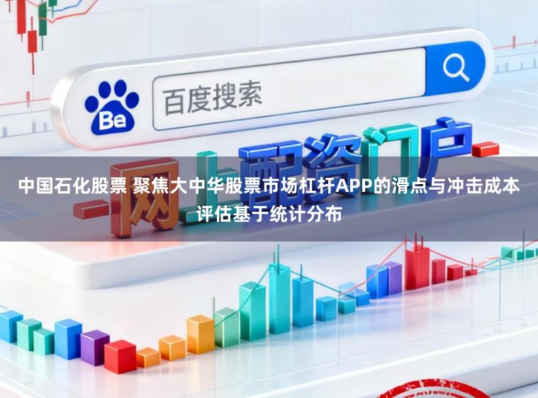 中国石化股票 聚焦大中华股票市场杠杆APP的滑点与冲击成本评估基于统计分布