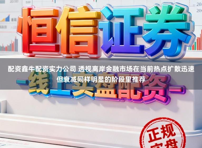 配资鑫牛配资实力公司 透视离岸金融市场在当前热点扩散迅速但衰减同样明显的阶段里推荐