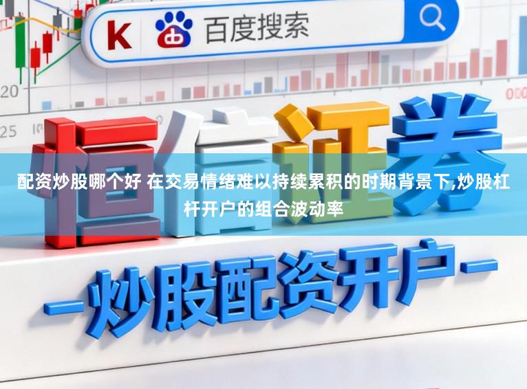 配资炒股哪个好 在交易情绪难以持续累积的时期背景下，炒股杠杆开户的组合波动率