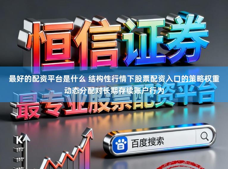 最好的配资平台是什么 结构性行情下股票配资入口的策略权重动态分配对长期存续账户行为