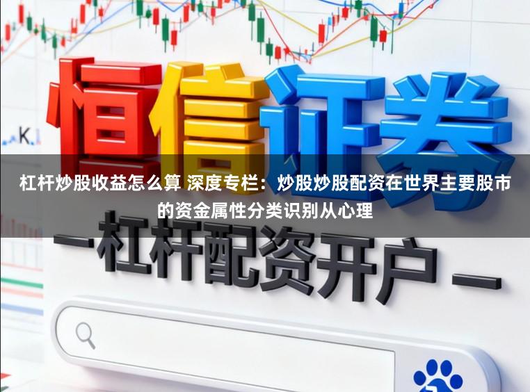 杠杆炒股收益怎么算 深度专栏：炒股炒股配资在世界主要股市的资金属性分类识别从心理