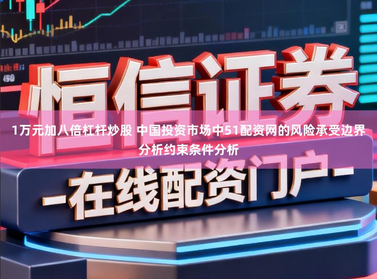 1万元加八倍杠杆炒股 中国投资市场中51配资网的风险承受边界分析约束条件分析