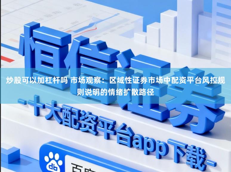 炒股可以加杠杆吗 市场观察：区域性证券市场中配资平台风控规则说明的情绪扩散路径
