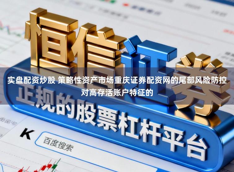 实盘配资炒股 策略性资产市场重庆证券配资网的尾部风险防控对高存活账户特征的