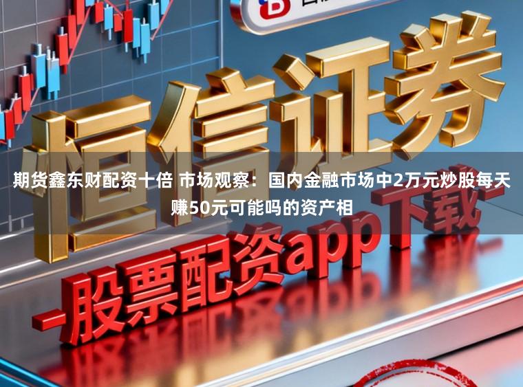期货鑫东财配资十倍 市场观察：国内金融市场中2万元炒股每天赚50元可能吗的资产相