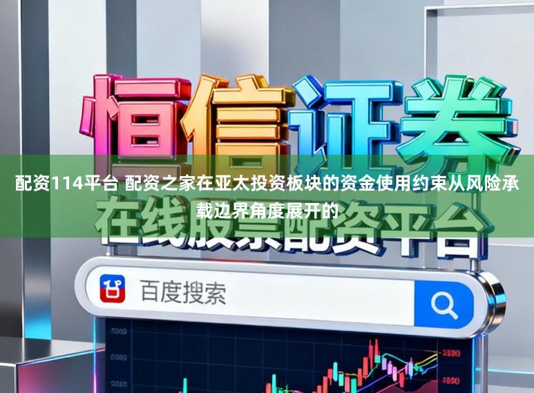 配资114平台 配资之家在亚太投资板块的资金使用约束从风险承载边界角度展开的