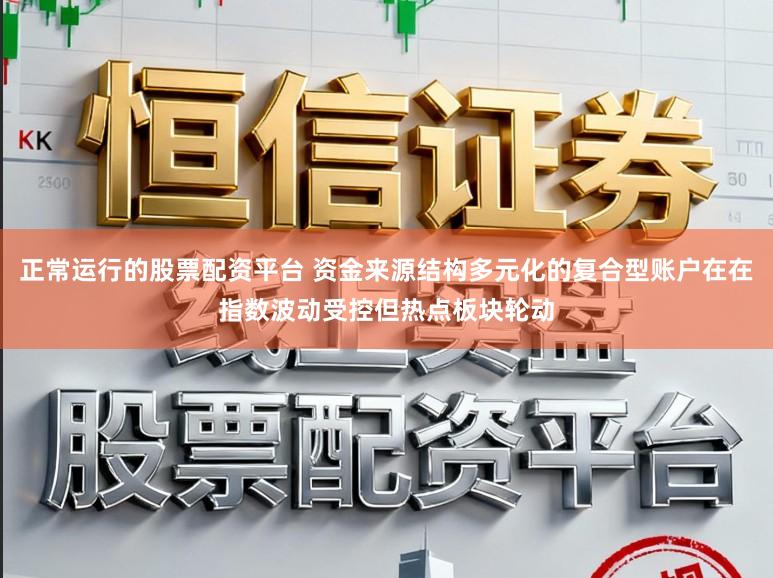 正常运行的股票配资平台 资金来源结构多元化的复合型账户在在指数波动受控但热点板块轮动