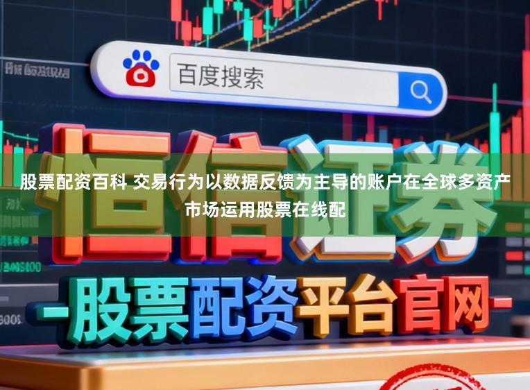 股票配资百科 交易行为以数据反馈为主导的账户在全球多资产市场运用股票在线配