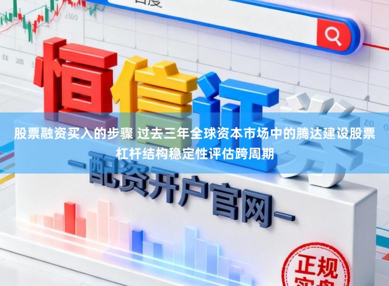 股票融资买入的步骤 过去三年全球资本市场中的腾达建设股票杠杆结构稳定性评估跨周期