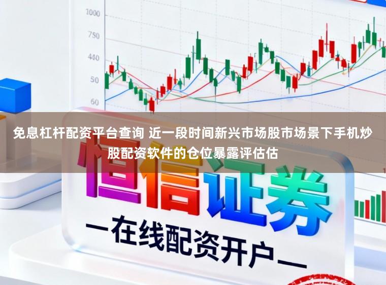 免息杠杆配资平台查询 近一段时间新兴市场股市场景下手机炒股配资软件的仓位暴露评估估