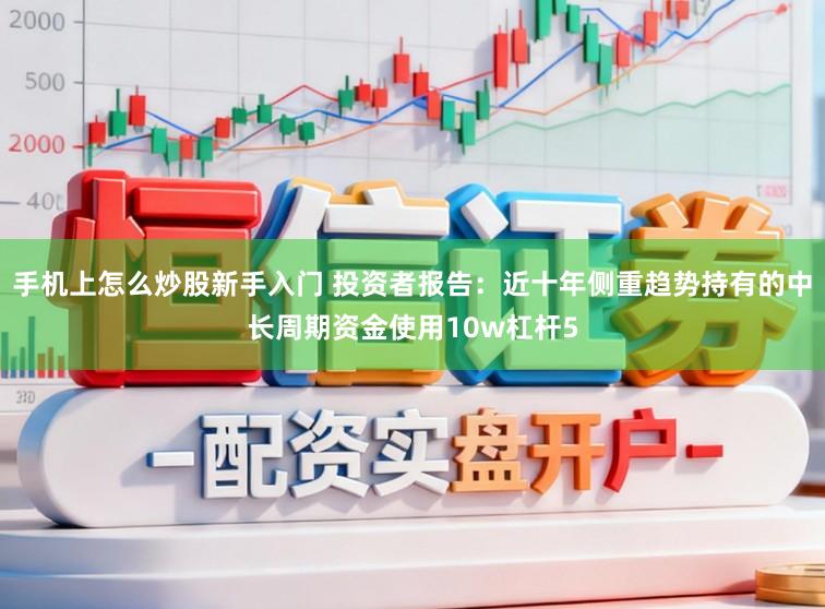 手机上怎么炒股新手入门 投资者报告：近十年侧重趋势持有的中长周期资金使用10w杠杆5