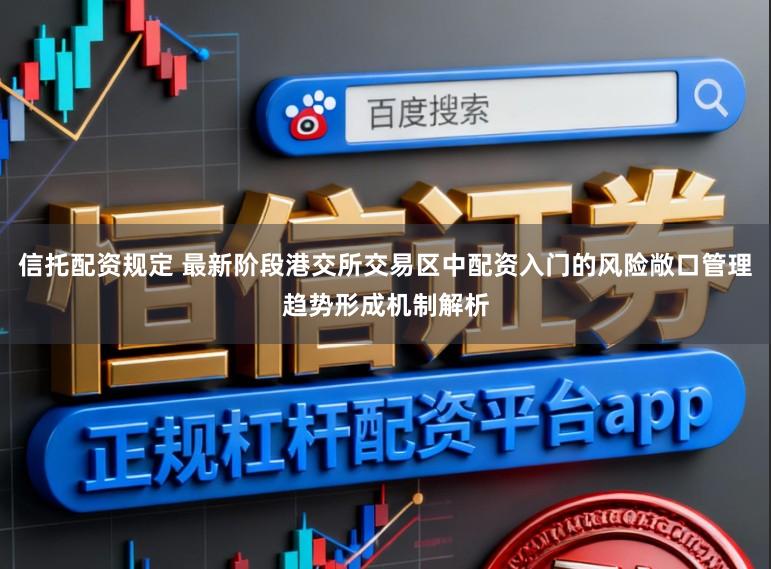 信托配资规定 最新阶段港交所交易区中配资入门的风险敞口管理趋势形成机制解析
