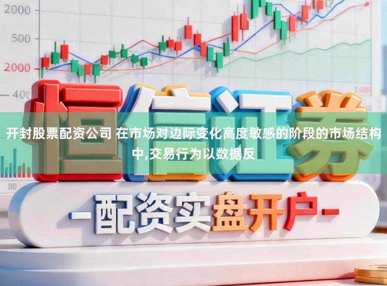 开封股票配资公司 在市场对边际变化高度敏感的阶段的市场结构中,交易行为以数据反