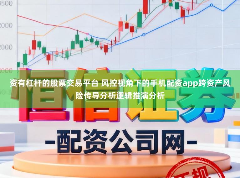 资有杠杆的股票交易平台 风控视角下的手机配资app跨资产风险传导分析逻辑推演分析
