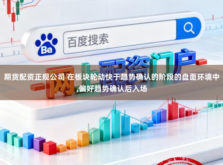 期货配资正规公司 在板块轮动快于趋势确认的阶段的盘面环境中，偏好趋势确认后入场