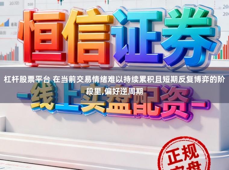 杠杆股票平台 在当前交易情绪难以持续累积且短期反复博弈的阶段里，偏好逆周期