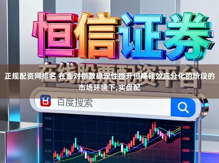正规配资网排名 在面对指数稳定性提升但赚钱效应分化的阶段的市场环境下，实盘配