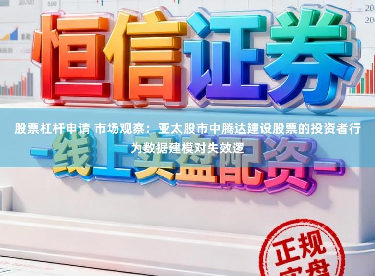 股票杠杆申请 市场观察:亚太股市中腾达建设股票的投资者行为数据建模对失效逻