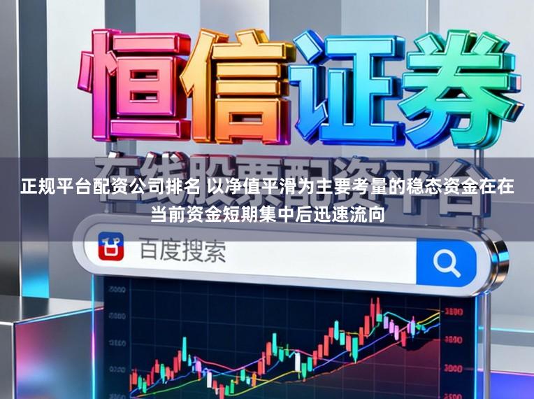 正规平台配资公司排名 以净值平滑为主要考量的稳态资金在在当前资金短期集中后迅速流向