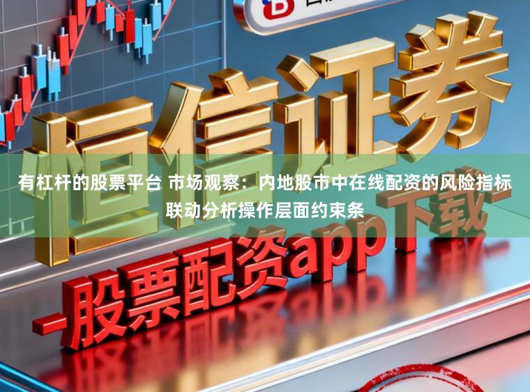 有杠杆的股票平台 市场观察：内地股市中在线配资的风险指标联动分析操作层面约束条