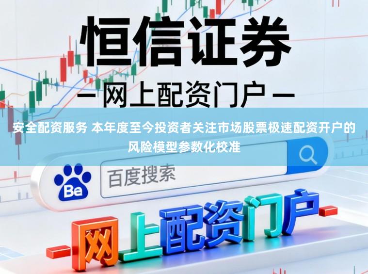 安全配资服务 本年度至今投资者关注市场股票极速配资开户的风险模型参数化校准