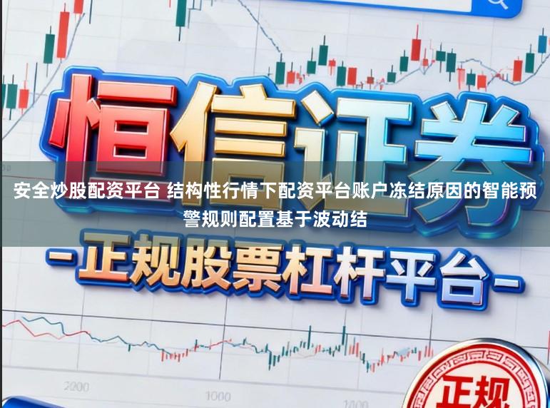 安全炒股配资平台 结构性行情下配资平台账户冻结原因的智能预警规则配置基于波动结