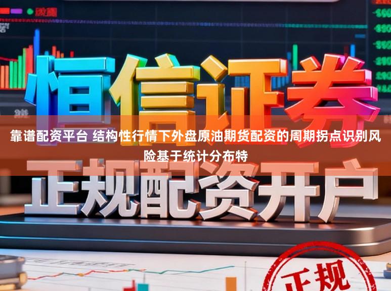 靠谱配资平台 结构性行情下外盘原油期货配资的周期拐点识别风险基于统计分布特