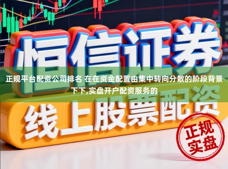 正规平台配资公司排名 在在资金配置由集中转向分散的阶段背景下下，实盘开户配资服务的