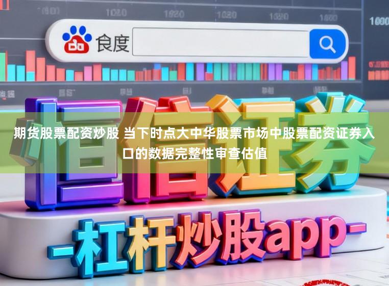 期货股票配资炒股 当下时点大中华股票市场中股票配资证券入口的数据完整性审查估值