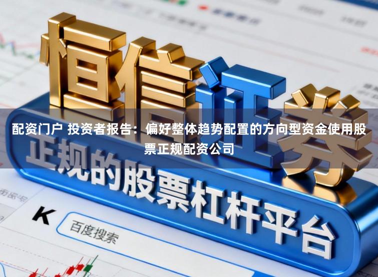 配资门户 投资者报告：偏好整体趋势配置的方向型资金使用股票正规配资公司