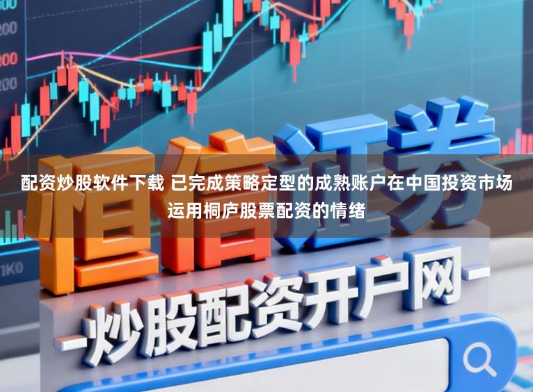 配资炒股软件下载 已完成策略定型的成熟账户在中国投资市场运用桐庐股票配资的情绪