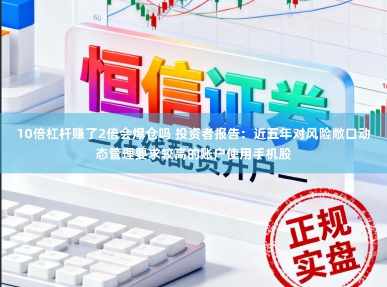 10倍杠杆赚了2倍会爆仓吗 投资者报告：近五年对风险敞口动态管理要求较高的账户使用手机股