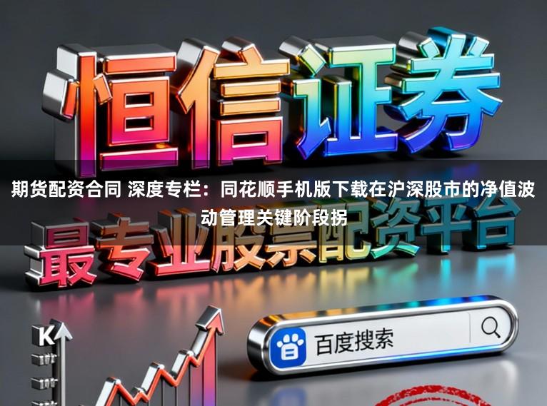 期货配资合同 深度专栏：同花顺手机版下载在沪深股市的净值波动管理关键阶段拐