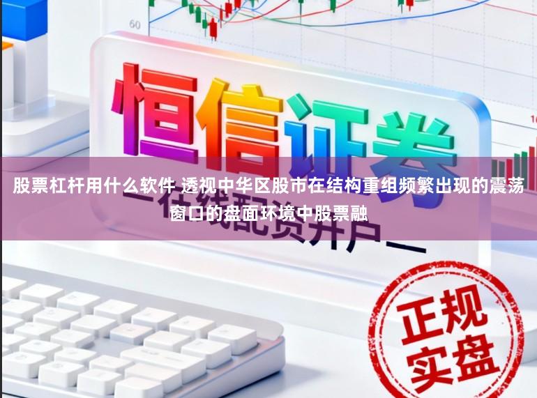 股票杠杆用什么软件 透视中华区股市在结构重组频繁出现的震荡窗口的盘面环境中股票融