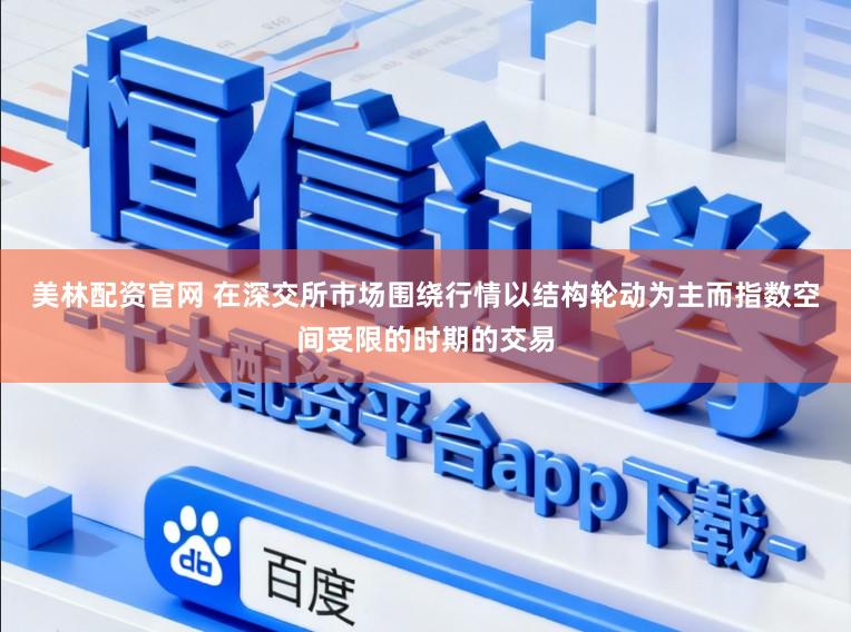 美林配资官网 在深交所市场围绕行情以结构轮动为主而指数空间受限的时期的交易