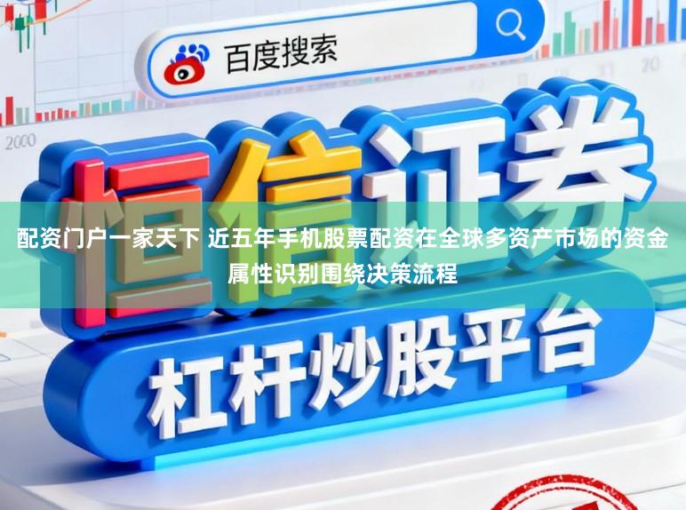 配资门户一家天下 近五年手机股票配资在全球多资产市场的资金属性识别围绕决策流程